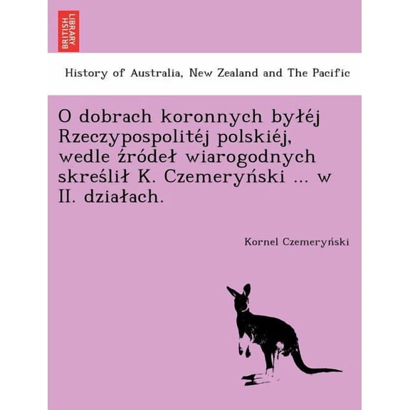 O Dobrach Koronnych by E J Rzeczypospolite J Polskie J, Wedle Z Ro de Wiarogodnych Skres Li K. Czemeryn Ski ... W II. Dzia Ach.