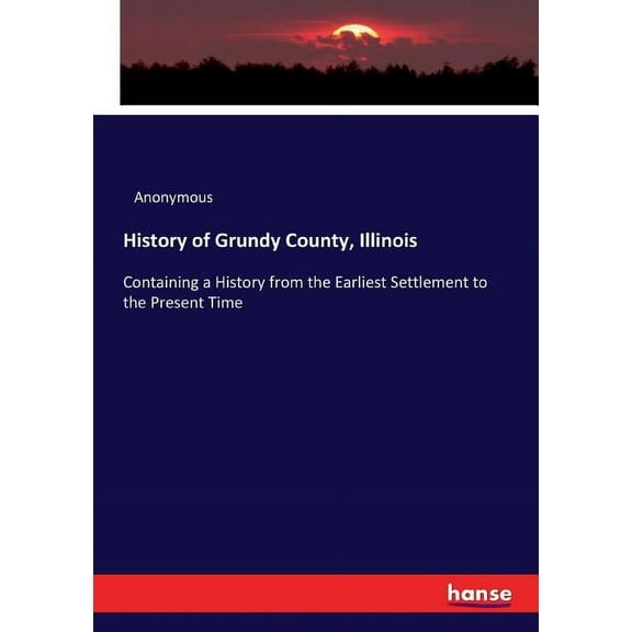 History of Grundy County, Illinois : Containing a History from the Earliest Settlement to the Present Time (Paperback)