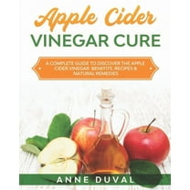 Apple Cider Vinegar Cure: A Complete Guide to Discover the Apple Cider Vinegar Benefits. Recipes & (Paperback) by Anne Duval