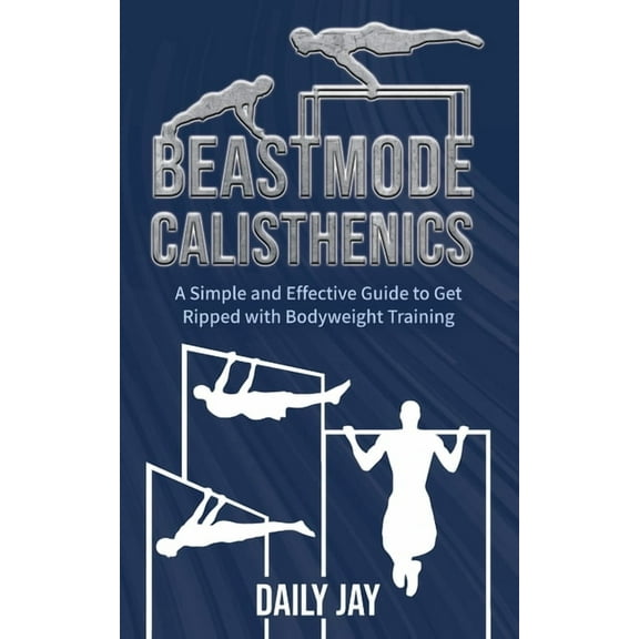 Beastmode Calisthenics: A Simple and Effective Guide to Get Ripped with Bodyweight Training, (Paperback)