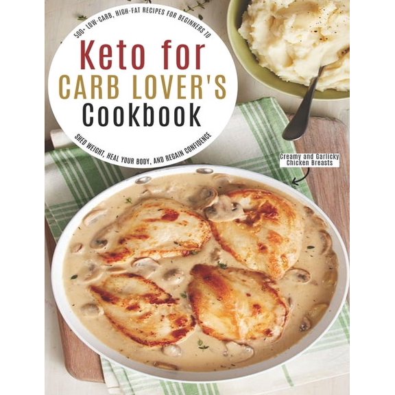 Keto for Carb Lover's Cookbook: 500  Low-Carb, High-Fat Recipes For Beginners To Shed Weight, Heal Your Body, And Regain, (Paperback)