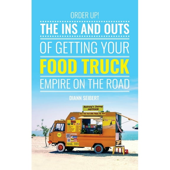 Order Up!: The Ins and Outs of Getting Your Food Truck Business on the Road, (Hardcover)