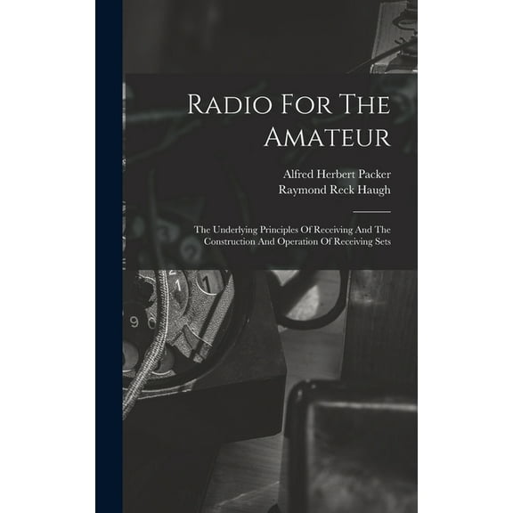 Radio For The Amateur: The Underlying Principles Of Receiving And The Construction And Operation Of Receiving Sets (Hardcover)