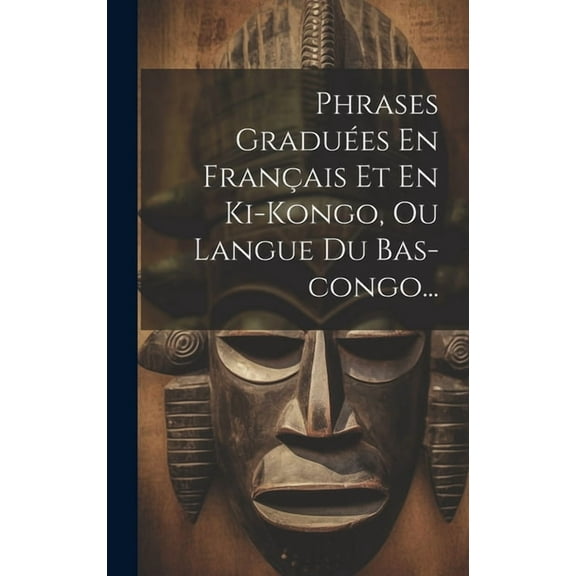 Phrases Graduées En Français Et En Ki-kongo, Ou Langue Du Bas-congo... (Hardcover)
