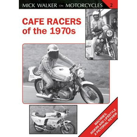 Cafe Racers of the 1970s : Machines, Riders and Lifestyle a Pictorial