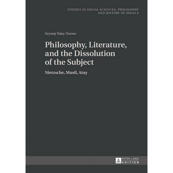 Studies in Social Sciences, Philosophy and History of Ideas: Philosophy, Literature, and the Dissolution of the Subject: Nietzsche, Musil, Atay (Hardcover)