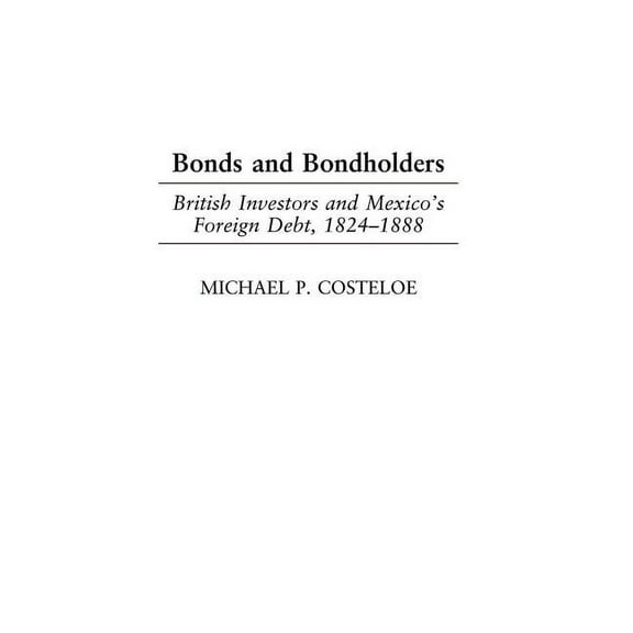 Bonds and Bondholders: British Investors and Mexico's Foreign Debt, 1824-1888, (Hardcover)