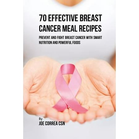 70 Effective Breast Cancer Meal Recipes : Prevent and Fight Breast Cancer with Smart Nutrition and Powerful (Best Way To Prevent Breast Cancer)