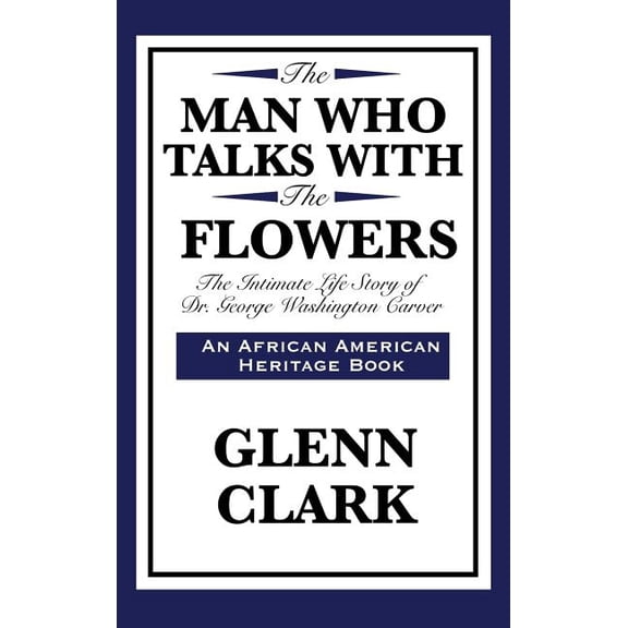 The Man Who Talks with the Flowers: The Intimate Life Story of Dr. George Washington Carver, (Hardcover)
