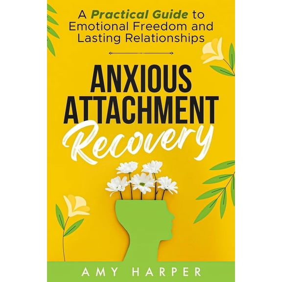 Anxious Attachment Recovery: A Practical Guide to Emotional Freedom and Lasting Relationships, (Paperback)
