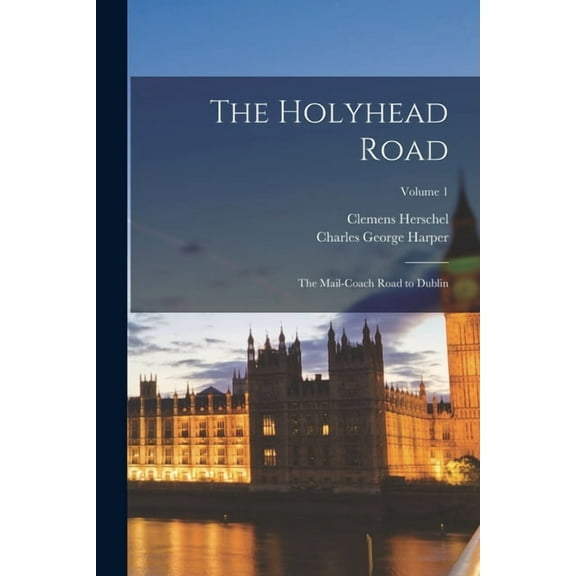 The Holyhead Road : The Mail-Coach Road to Dublin; Volume 1 (Paperback)