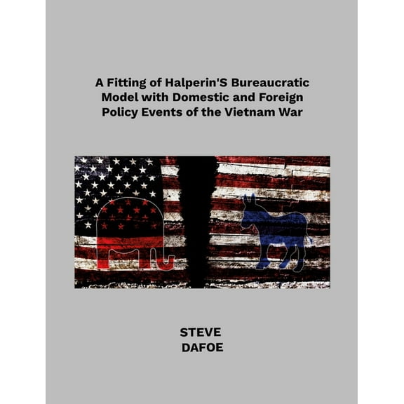 A Fitting of Halperin's Bureaucratic Model with Domestic and Foreign Policy Events of the Vietnam War, (Paperback)