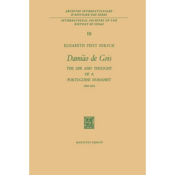 International Archives of the History of Damião de Gois: The Life and Thought of a Portuguese Humanist, 1502-1574, Book 19, (Paperback)