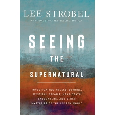Seeing the Supernatural: Investigating Angels, Demons, Mystical Dreams, Near-Death Encounters, and Other Mysteries of th, (Paperback)