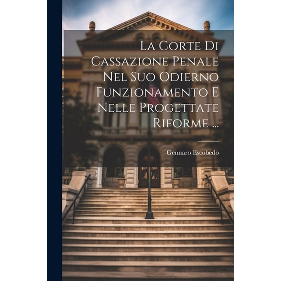 La Corte Di Cassazione Penale Nel Suo Odierno Funzionamento E Nelle Progettate Riforme ... (Paperback)