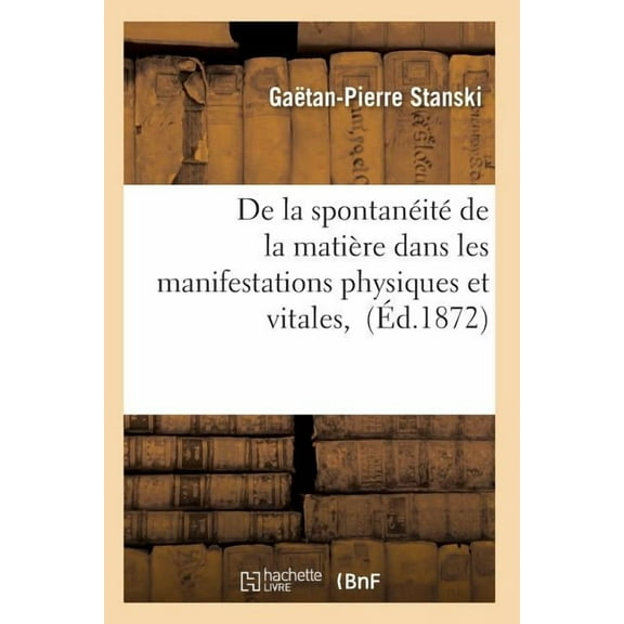 Sciences: de la Spontanéité de la Matière Dans Les Manifestations Physiques Et Vitales, (Paperback)