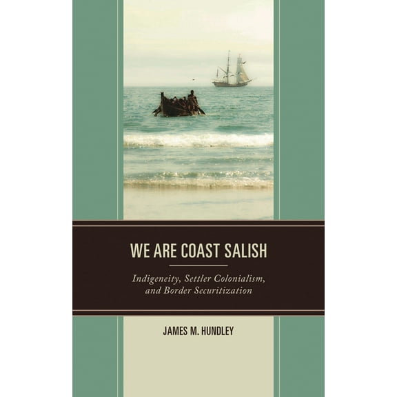 Crossing Borders in a Global World: Appl We are Coast Salish: Indigeneity, Settler Colonialism, and Border Securitization, (Hardcover)