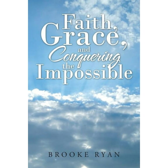 Faith, Grace, and Conquering the Impossible (Paperback) by Brooke Ryan