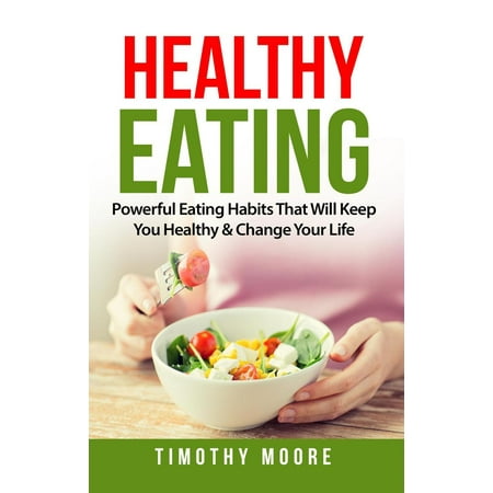 Healthy Eating: Powerful Eating Habits That Will Keep You Healthy & Change Your Life - (Best Way To Change Eating Habits)