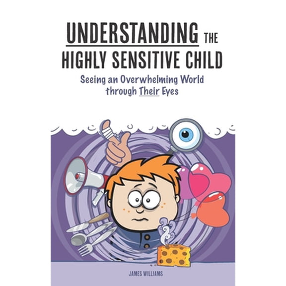 Pre-Owned Understanding the Highly Sensitive Child: Seeing an Overwhelming World through Their Eyes (Paperback) 1507880022 9781507880029