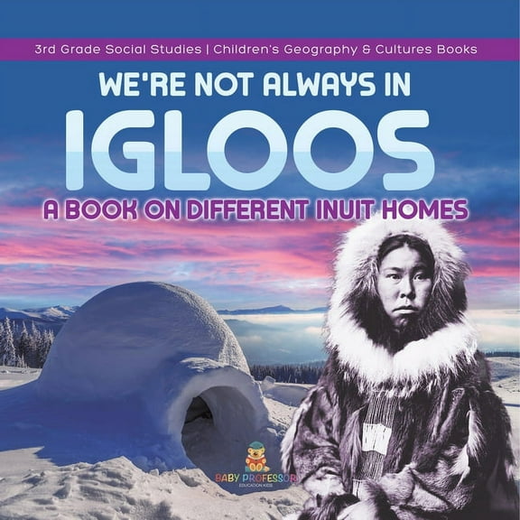 We're Not Always in Igloos: A Book on Different Inuit Homes 3rd Grade Social Studies Children's Geography & Cultures Boo, (Paperback)