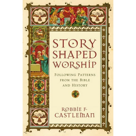 Story-Shaped Worship: Following Patterns from the Bible and History, (Paperback)