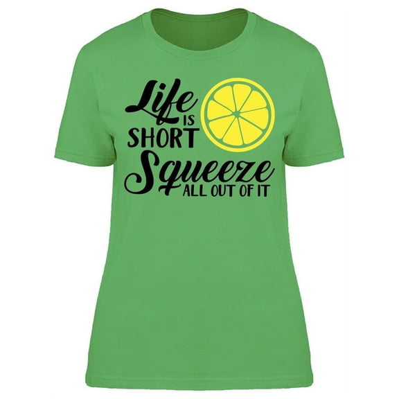 Life Is Short Squeeze All Of It T-Shirt Women -Image by Shutterstock, Female x-Large