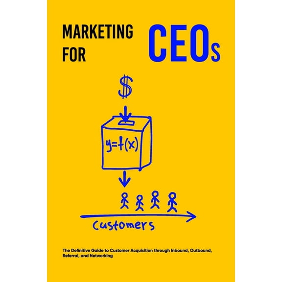 Marketing for CEOs: The Definitive Guide to Customer Acquisition through Inbound, Outbound, Referral, and Networking (Paperback)