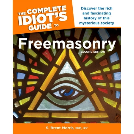 The Complete Idiot s Guide to Freemasonry, 2nd Edition : Discover the Rich and Fascinating History of This Mysterious