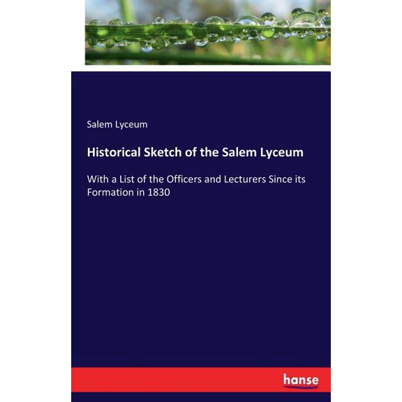 Historical Sketch of the Salem Lyceum: With a List of the Officers and Lecturers Since its Formation in 1830, (Paperback)