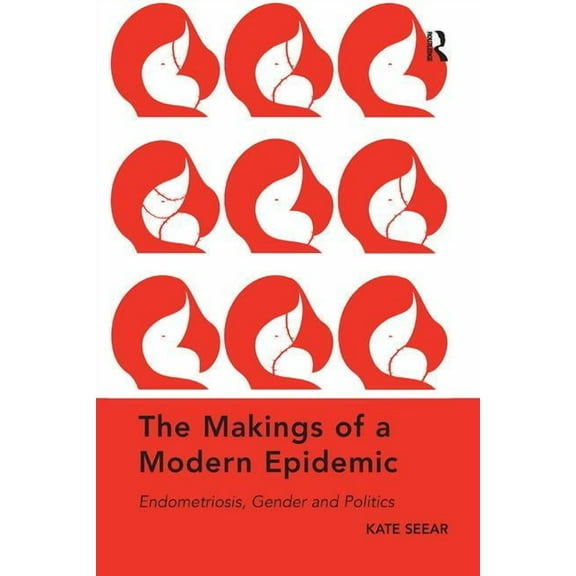 The Makings of a Modern Epidemic: Endometriosis, Gender and Politics, (Paperback)