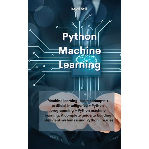 Python Machine Learning: Machine learning: basic concepts   artificial intelligence   Python programming   Python machine learning. A complete guide to building intelligent systems using Python librar