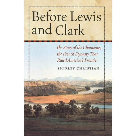 Before Lewis and Clark: The Story of the Chouteaus, the French Dynasty That Ruled America's Frontier, (Paperback)