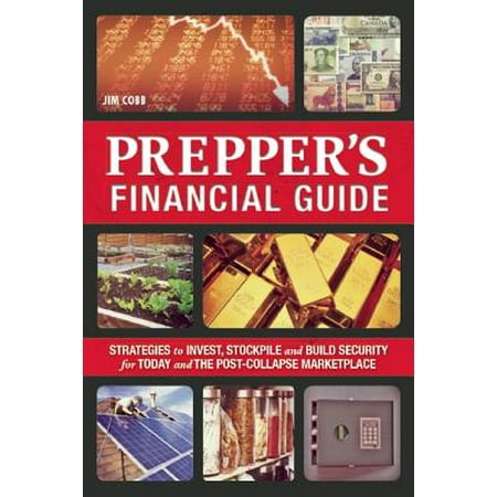 The Prepper's Financial Guide : Strategies to Invest, Stockpile and Build Security for Today and the Post-Collapse
