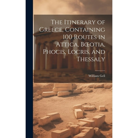 The Itinerary of Greece, Containing 100 Routes in Attica, Boeotia, Phocis, Locris, and Thessaly (Hardcover)