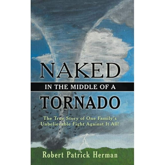 Naked in the Middle of a Tornado: The True Story of One Family's Unbelievable Fight Against It All!, (Hardcover)
