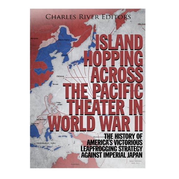 Island Hopping across the Pacific Theater in World War II: The History of America's Victorious Leapfrogging Strategy aga, (Paperback)