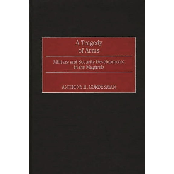 A Tragedy of Arms: Military and Security Developments in the Maghreb, (Hardcover)