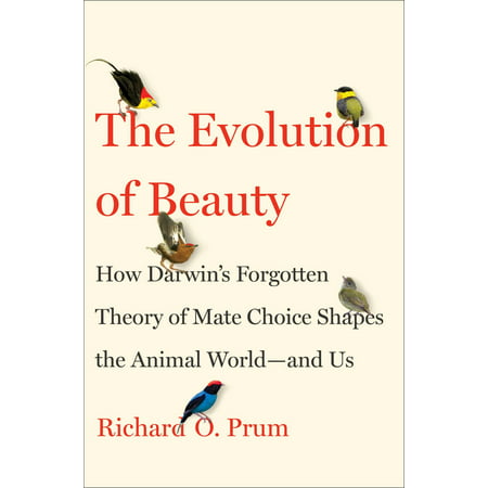 The Evolution of Beauty : How Darwin's Forgotten Theory of Mate Choice Shapes the Animal World - and