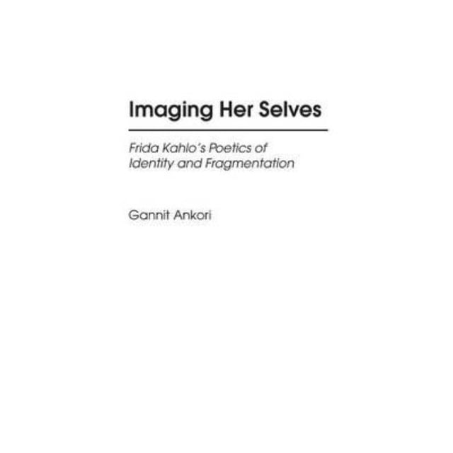 Imaging Her Selves: Frida Kahlo's Poetics of Identity and Fragmentation
