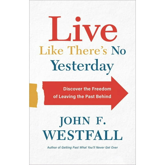 Live Like There's No Yesterday: Discover the Freedom of Leaving the Past Behind, (Paperback)