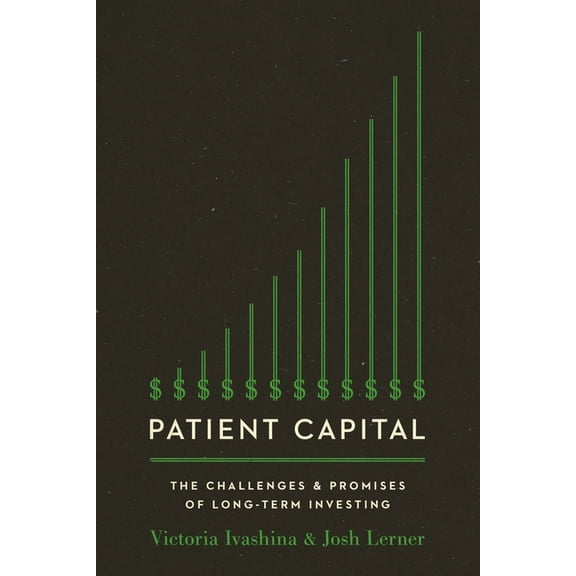 Patient Capital: The Challenges and Promises of Long-Term Investing /]Cvictoria Ivashina and Josh Lerner, (Paperback)