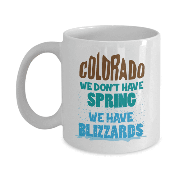 We Don't Have Spring. We Have Blizzards! Snow Art Funny Colorado State Weird Weather Coffee & Tea Mug And Coloradan Souvenirs For Backpacking Men & Women Who Love To Travel CO (11oz)