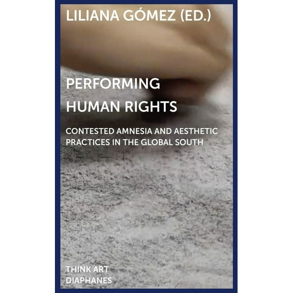 Think Art: Performing Human Rights : Contested Amnesia and Aesthetic Practices in the Global South (Paperback)
