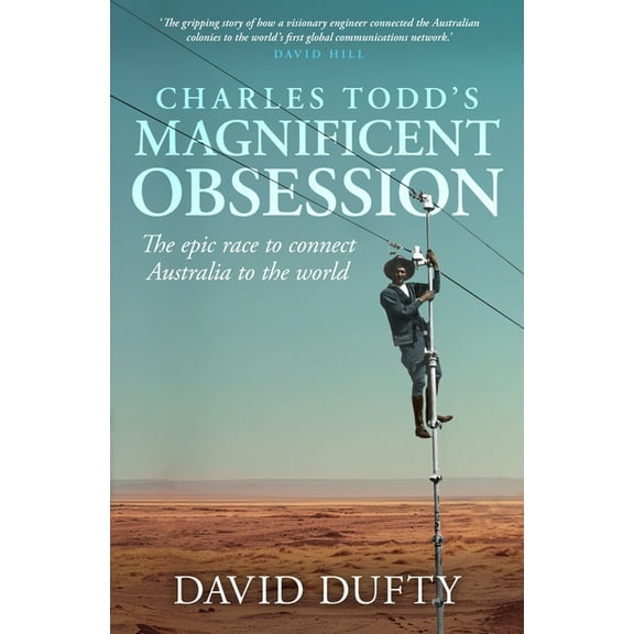 Charles Todd's Magnificent Obsession: The Epic Race to Connect Australia to the World, (Paperback)