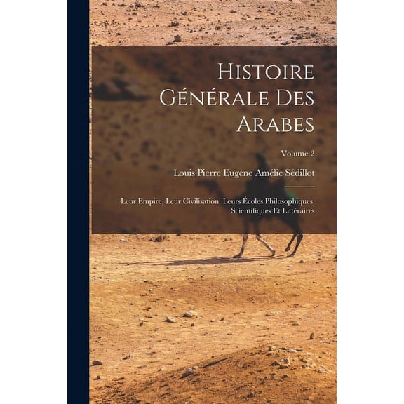 Histoire générale des Arabes; leur empire, leur civilisation, leurs écoles philosophiques, scientifiques et littéraires; Volume 2 (Paperback)
