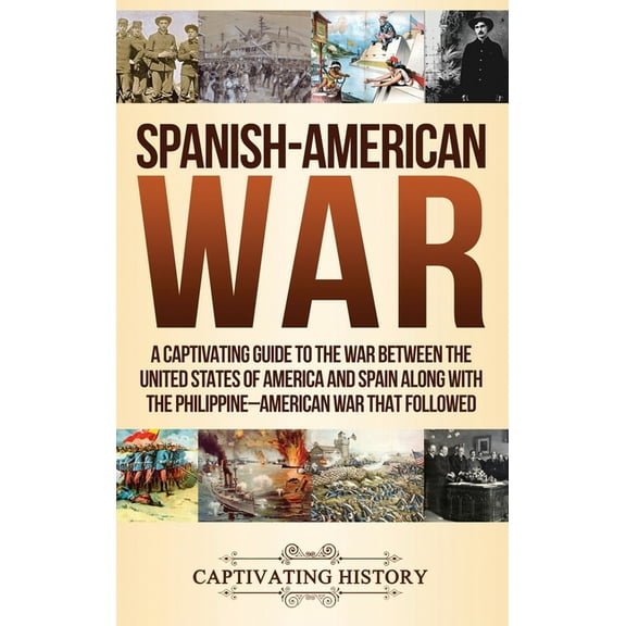 Spanish-American War: A Captivating Guide to the War Between the United States of America and Spain along with The Phili, (Hardcover)