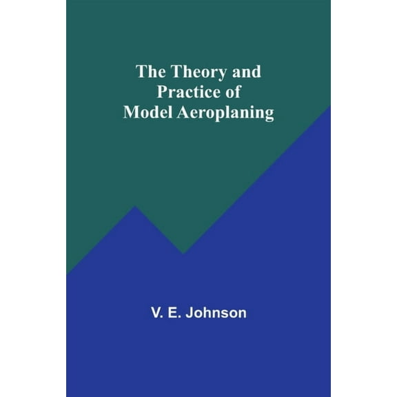 The Theory and Practice of Model Aeroplaning, (Paperback)