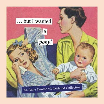 - But I Wanted a Pony! : An Anne Taintor Motherhood Collection