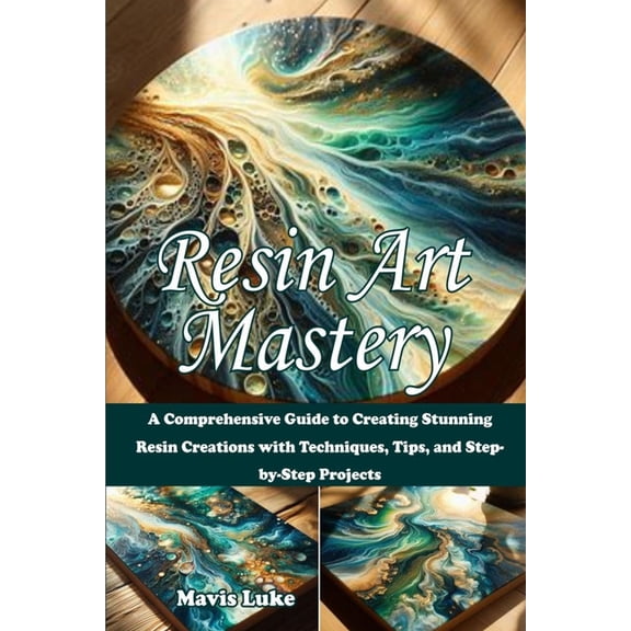 Resin Art Mastery: A Comprehensive Guide to Creating Stunning Resin Creations with Techniques, Tips, and Step-by-Step Pr, (Paperback)